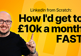 LinkedIn from Scratch: How I’d get to £10k revenue FAST