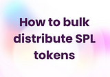 How to bulk distribute SPL tokens in 3 steps