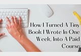 How I Turned A Tiny Book I Wrote In One Week, Into A Paid Course