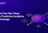 The Four Key Steps for Predictive Analytics Advantage