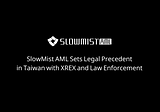 SlowMist AML Sets Legal Precedent in Taiwan with XREX and Law Enforcement