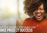Four Ways the Project Manager Can Enhance Project Success