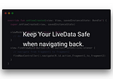Keep Your LiveData Safe when navigating back.