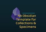 An Obsidian Template for Collections & Specimens