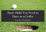 Basic Skills You Need to Have as a Golfer | Team Reed Foundation