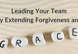 Leading Your Team by Extending Forgiveness and Grace