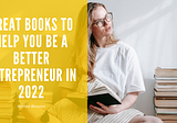 Great Books To Help You Be A Better Entrepreneur In 2022