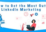 How to Get the Most Out of LinkedIn Marketing
