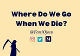 Where Do We Go When We Die?