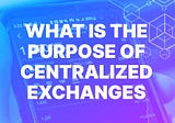 What is the Purpose of Centralized Exchanges?