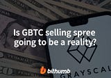 Is GBTC selling spree going to be a reality?