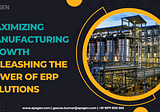 Maximizing Manufacturing Growth: Unleashing the Power of ERP Solutions