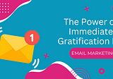 How To Leverage The Power of Immediate Gratification In Email Marketing