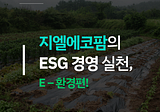 [+지엘스토리, 여섯번째] 지엘에코팜의 ESG 경영 실천, E-환경편!