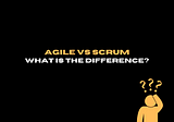 Agile Vs. Scrum –what is the difference?