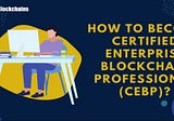 How to Build Your Career as a Certified Enterprise Blockchain Professional