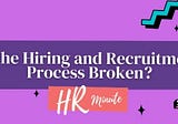 Is the Hiring and Recruitment Process Broken?