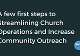 A few first steps to Streamlining Church Operations and Increase Community Outreach