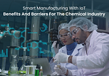 Smart Manufacturing With IoT: Benefits And Barriers of The Chemical Industry