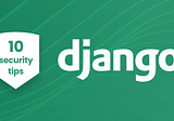 Ensuring Security in Your Django Application: Best Practices and Tips