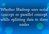 Discussion on how Hadoop splits data serially or parallelly