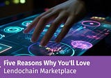 Five Reasons Why You’ll Love Lendochain Marketplace