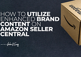 How to Utilize Enhanced Brand Content on Amazon Seller Central to Help You Convert More Customers