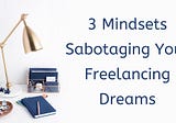 3 Mindsets Sabotaging Your Freelancing Dreams