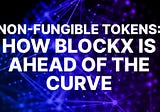 Non-fungible tokens: How BlockX is ahead of the Curve