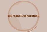 The 7 Circles of Whiteness