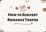 How to Subvert Romance Tropes