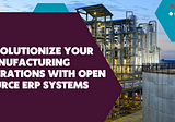 Revolutionize Your Manufacturing Operations with Open Source ERP Systems