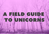 Welcome to A Field Guide to Unicorns!