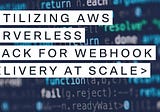 Utilizing AWS Serverless stack for webhook delivery at scale