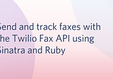 Send and track faxes with the Twilio Fax API using Sinatra and Ruby