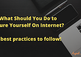 What should you do to secure yourself on the internet? The best practices to follow!