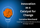Innovation as a Catalyst for Change — Lorraine Marchand