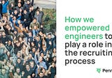 How we empowered engineers to play a role in the recruiting process