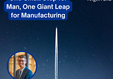 One Small Step for Man, One Major Giant Leap for Manufacturing