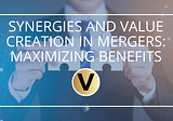 Synergies and Value Creation in Mergers: Maximizing Benefits