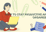 How to Stay Productive and Organized