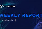 Starcoin Weekly Report [05.15–05.21]