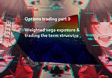 Options trading part 9: Weighted Vega & trading the term structure