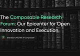 The Composable Research Forum: Our Epicenter for Open Innovation and Execution