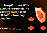 VirtuSwap Partners With bloXroute To Launch The First Polygon DEX With Built-In Frontrunning…