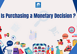 Is purchasing a monetary decision?