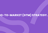 Go to Market Strategy — what you should know.