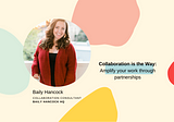 Collaboration is the Way: Amplify your work through partnerships