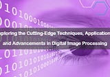 Exploring the Cutting-Edge Techniques, Applications, and Advancements in Digital Image Processing