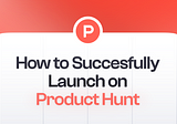 How to Successfully Launch a Startup on Product Hunt